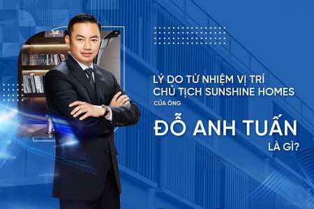 Lý do ông Đỗ Anh Tuấn từ nhiệm vị trí Chủ tịch HĐQT Sunshine Homes?