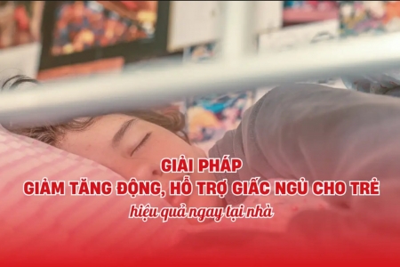 Giải pháp giảm tăng động, hỗ trợ giấc ngủ cho trẻ hiệu quả ngay tại nhà