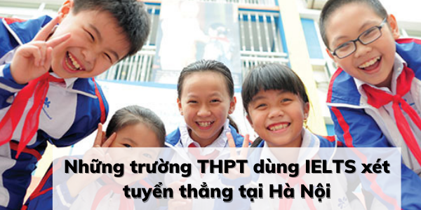 “Điểm tên” những trường ở Hà Nội xét tuyển thẳng vào lớp 10 bằng điểm IELTS