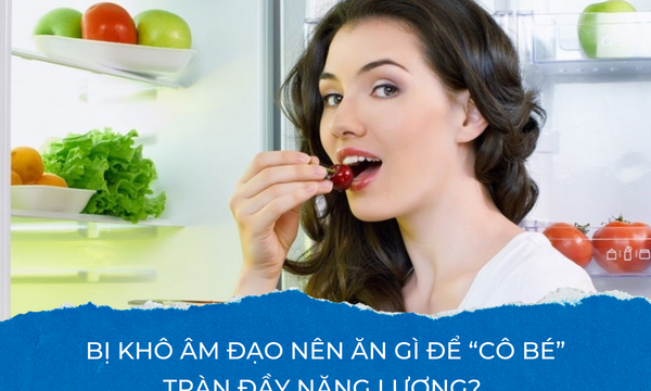 Bị khô âm đạo nên ăn gì để “cô bé” tràn đầy năng lượng?