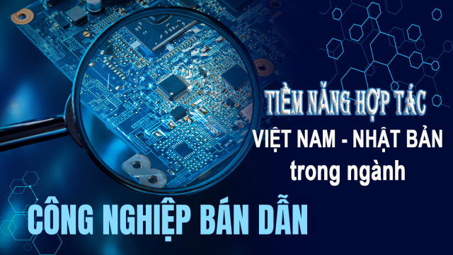 Tiềm Năng Hợp Tác Việt Nam - Nhật Bản Trong Công Nghiệp Bán Dẫn: