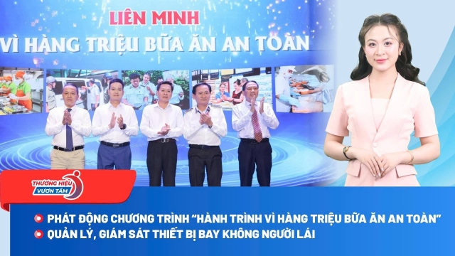 Thương hiệu vươn tầm 19/8: Phát động “Hành trình vì hàng triệu bữa ăn an toàn”; Tăng cường quản lý, giám sát thiết bị bay không người lái