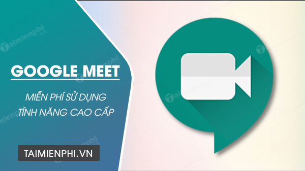 Google Meet sẽ được cung cấp miễn phí