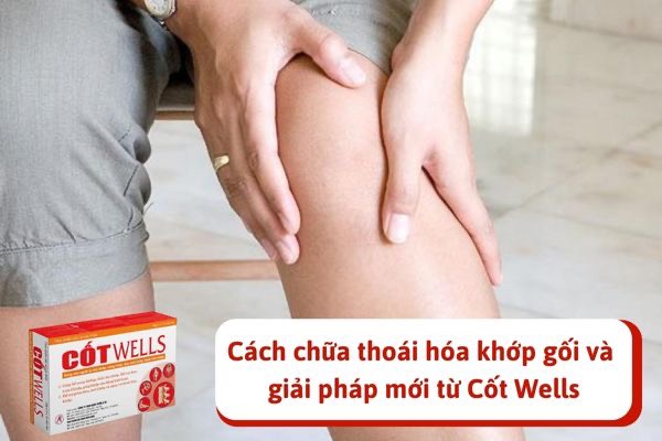 Cách chữa thoái hóa khớp gối và giải pháp mới từ Cốt Wells