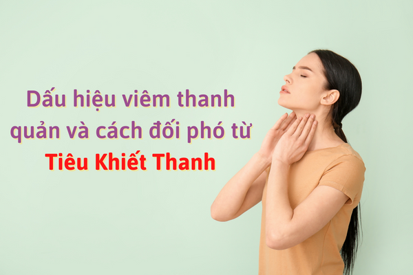 Dấu hiệu viêm thanh quản và cách đối phó từ Tiêu Khiết Thanh