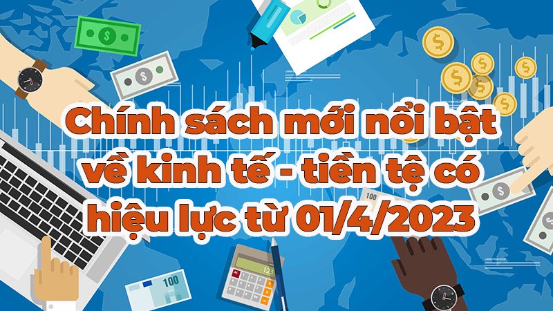 Những chính sách kinh tế mới có hiệu lực từ tháng 4/2023