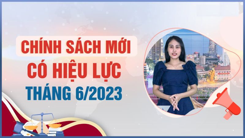 Những chính sách mới có hiệu lực từ tháng 6/2023