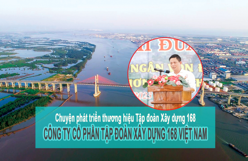 Hành trình phát triển thương hiệu Tập đoàn Xây dựng 168 – CTCP Tập đoàn Xây dựng 168 Việt Nam