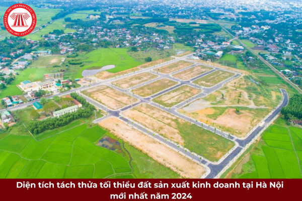 Diện tích tách thửa tối thiểu đất sản xuất - kinh doanh tại Hà Nội mới nhất năm 2024