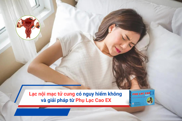 Lạc nội mạc tử cung có nguy hiểm không và giải pháp từ Phụ Lạc Cao EX