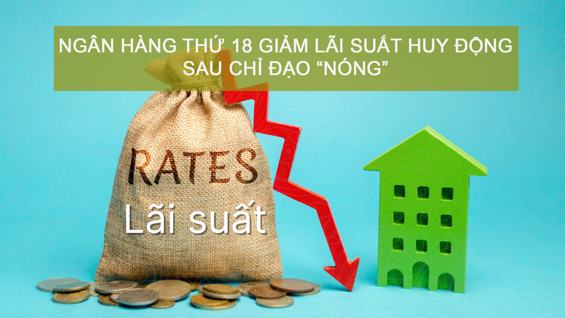 Lãi suất ngân hàng hôm nay 11/3: Ngân hàng thứ 18 giảm lãi suất huy động sau chỉ đạo “nóng”