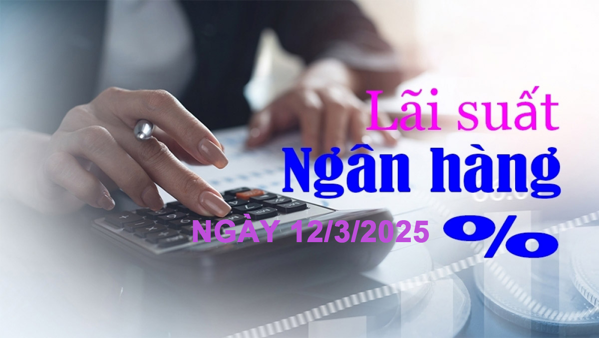 Lãi suất ngân hàng hôm nay 12/3: Thêm nhà băng giảm mạnh lãi suất