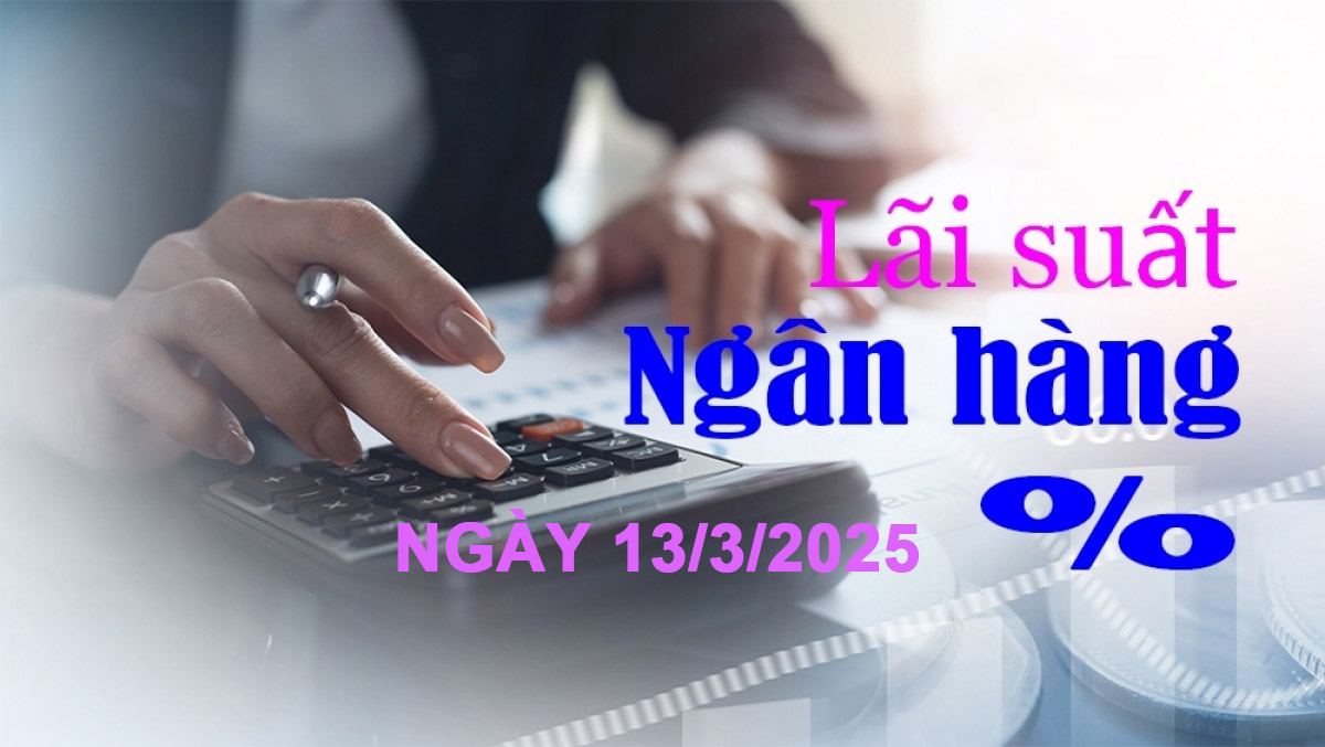 Lãi suất ngân hàng hôm nay 13/3: Nhiều ngân hàng thay đổi chính sách lãi suất đặc biệt