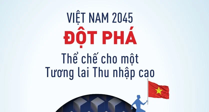 Việt Nam 2045 - Đột phá: Thể chế cho một tương lai thu nhập cao