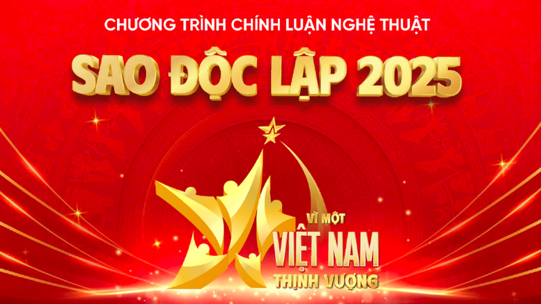 Chương trình chính luận nghệ thuật “Sao Độc lập 2025”: “Vì một Việt Nam thịnh vượng”