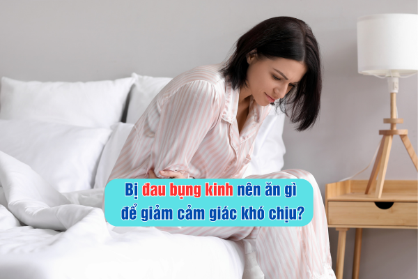 Bị đau bụng kinh nên ăn gì để giảm cảm giác khó chịu?
