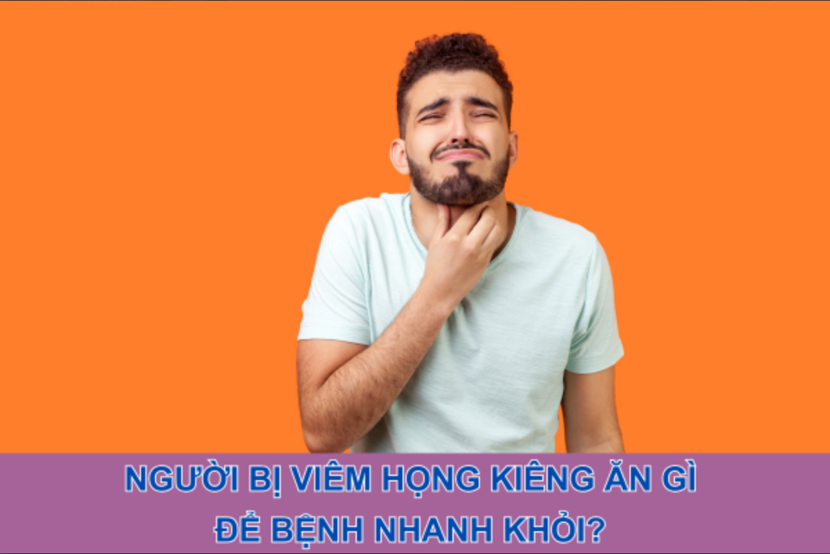 Người bị viêm họng kiêng ăn gì để bệnh nhanh khỏi?