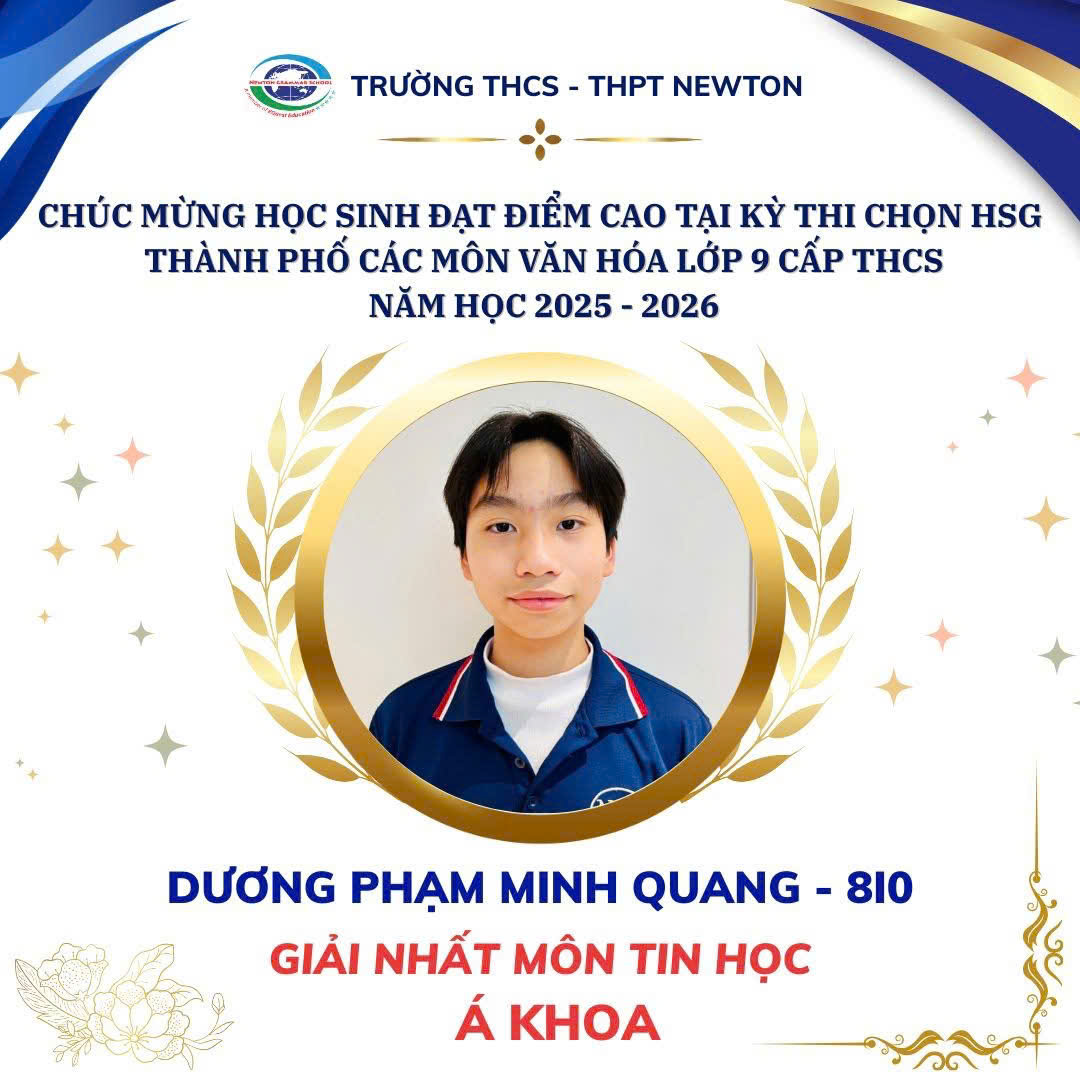 Em Dương Phạm Minh Quang (lớp 8I0), Trường THCS &ndash; THPT Newton, đạt giải Nhất m&ocirc;n Tin học &Aacute; khoa tại Kỳ thi chọn học sinh giỏi Th&agrave;nh phố cấp THCS, năm học 2025&ndash;2026.