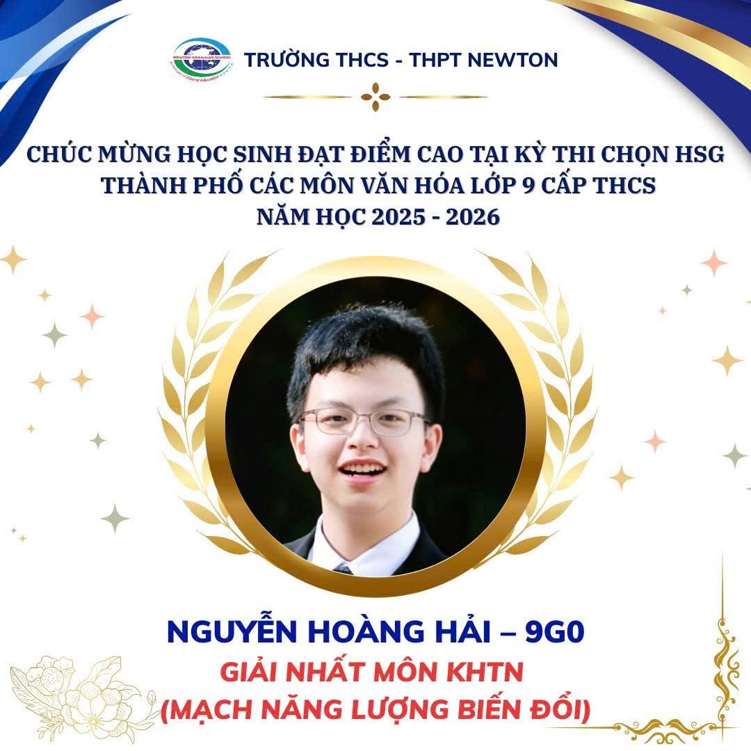 Em Nguyễn Ho&agrave;ng Hải (lớp 9G0), Trường THCS &ndash; THPT Newton, gi&agrave;nh giải Nhất m&ocirc;n Khoa học Tự nhi&ecirc;n (mạch Năng lượng biến đổi) tại Kỳ thi chọn học sinh giỏi Th&agrave;nh phố cấp THCS, năm học 2025&ndash;2026.