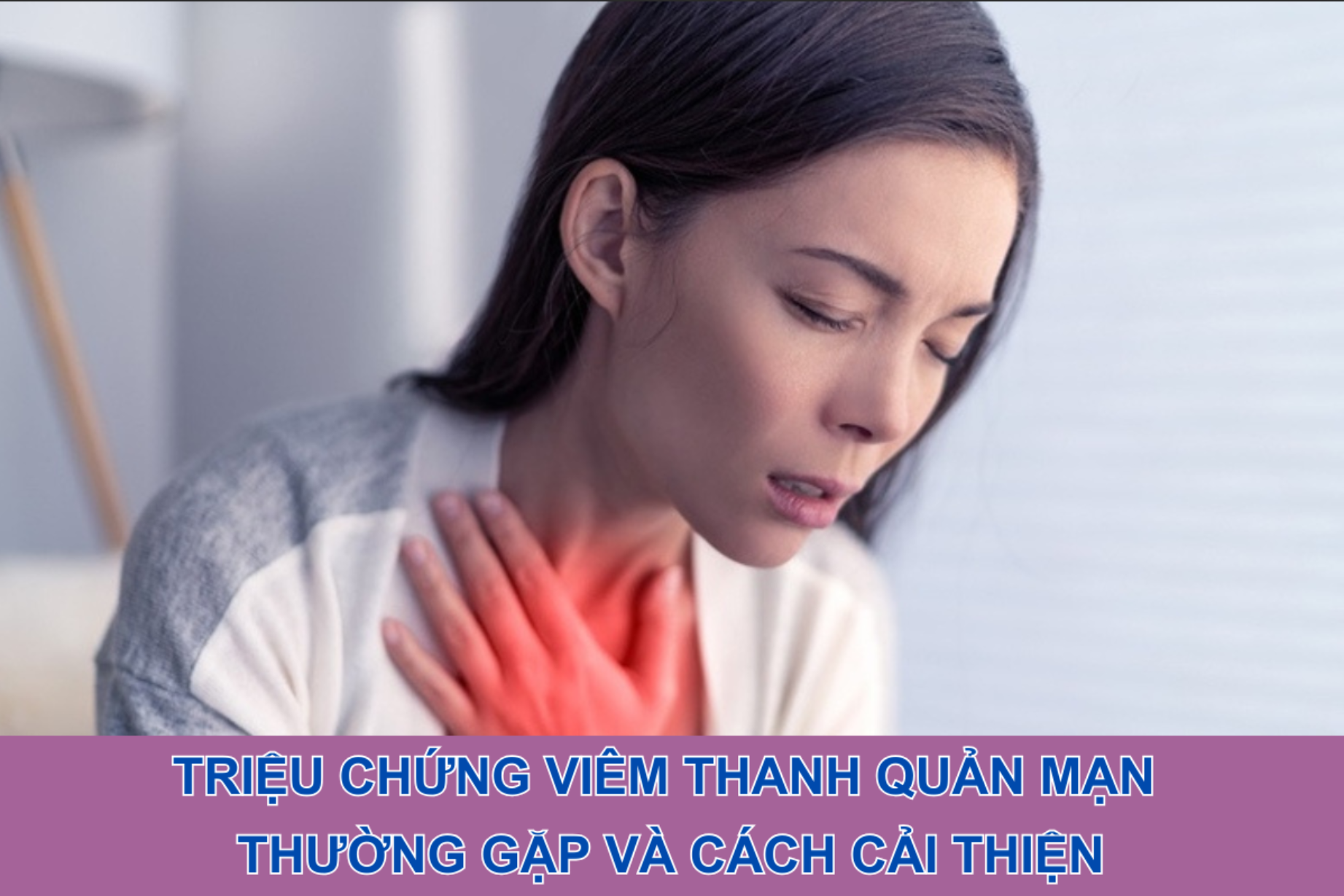 Triệu chứng viêm thanh quản mạn thường gặp và cách cải thiện