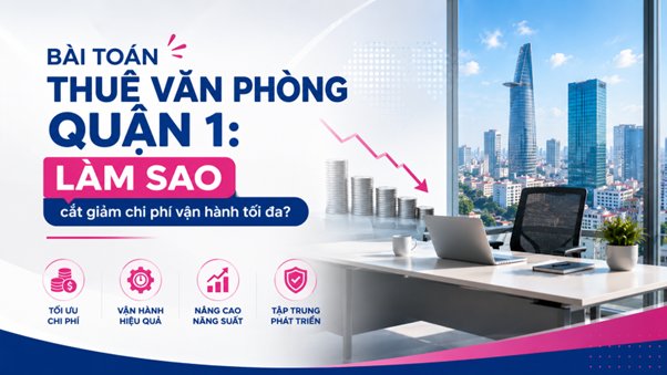 B&agrave;i to&aacute;n thu&ecirc; văn ph&ograve;ng Quận 1: L&agrave;m sao cắt giảm chi ph&iacute; vận h&agrave;nh tối đa?